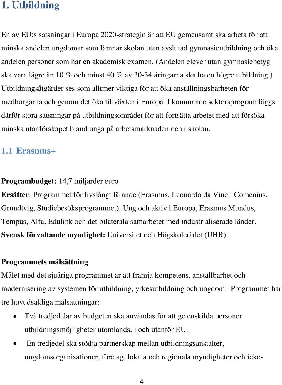 ) Utbildningsåtgärder ses som alltmer viktiga för att öka anställningsbarheten för medborgarna och genom det öka tillväxten i Europa.