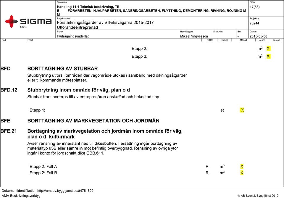 Stubbrytning inom område för väg, plan o d Stubbar transporteras till av entreprenören anskaffad och bekostad tipp. Etapp 1: st X BFE BFE.