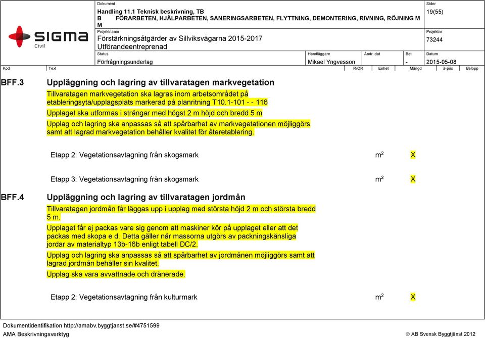 1-101 - - 116 Upplaget ska utformas i strängar med högst 2 m höjd och bredd 5 m Upplag och lagring ska anpassas så att spårbarhet av markvegetationen möjliggörs samt att lagrad markvegetation