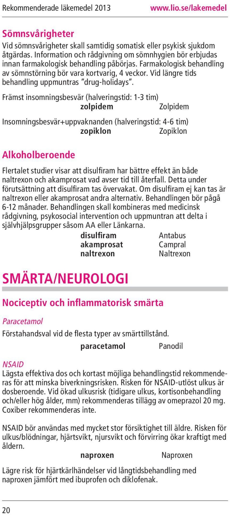 Främst insomningsbesvär (halveringstid: 1-3 tim) zolpidem Zolpidem Insomningsbesvär+uppvaknanden (halveringstid: 4-6 tim) zopiklon Zopiklon Alkoholberoende Flertalet studier visar att disulfiram har