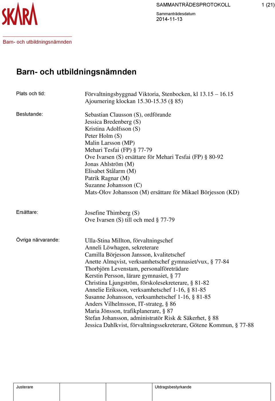 Tesfai (FP) 80-92 Jonas Ahlström (M) Elisabet Stålarm (M) Patrik Ragnar (M) Suzanne Johansson (C) Mats-Olov Johansson (M) ersättare för Mikael Börjesson (KD) Ersättare: Josefine Thimberg (S) Ove