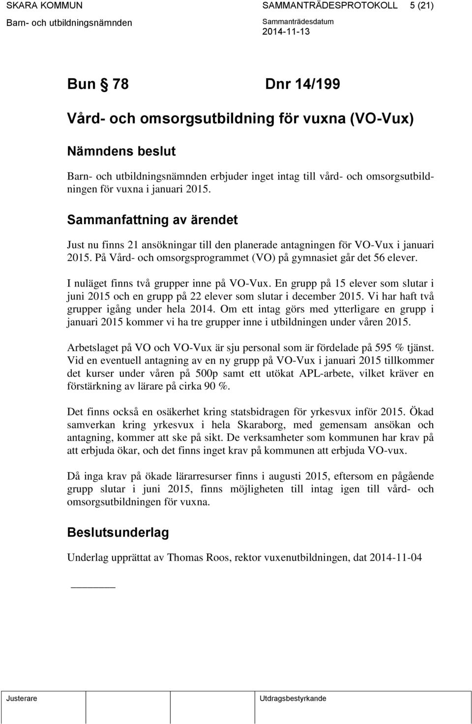 I nuläget finns två grupper inne på VO-Vux. En grupp på 15 elever som slutar i juni 2015 och en grupp på 22 elever som slutar i december 2015. Vi har haft två grupper igång under hela 2014.