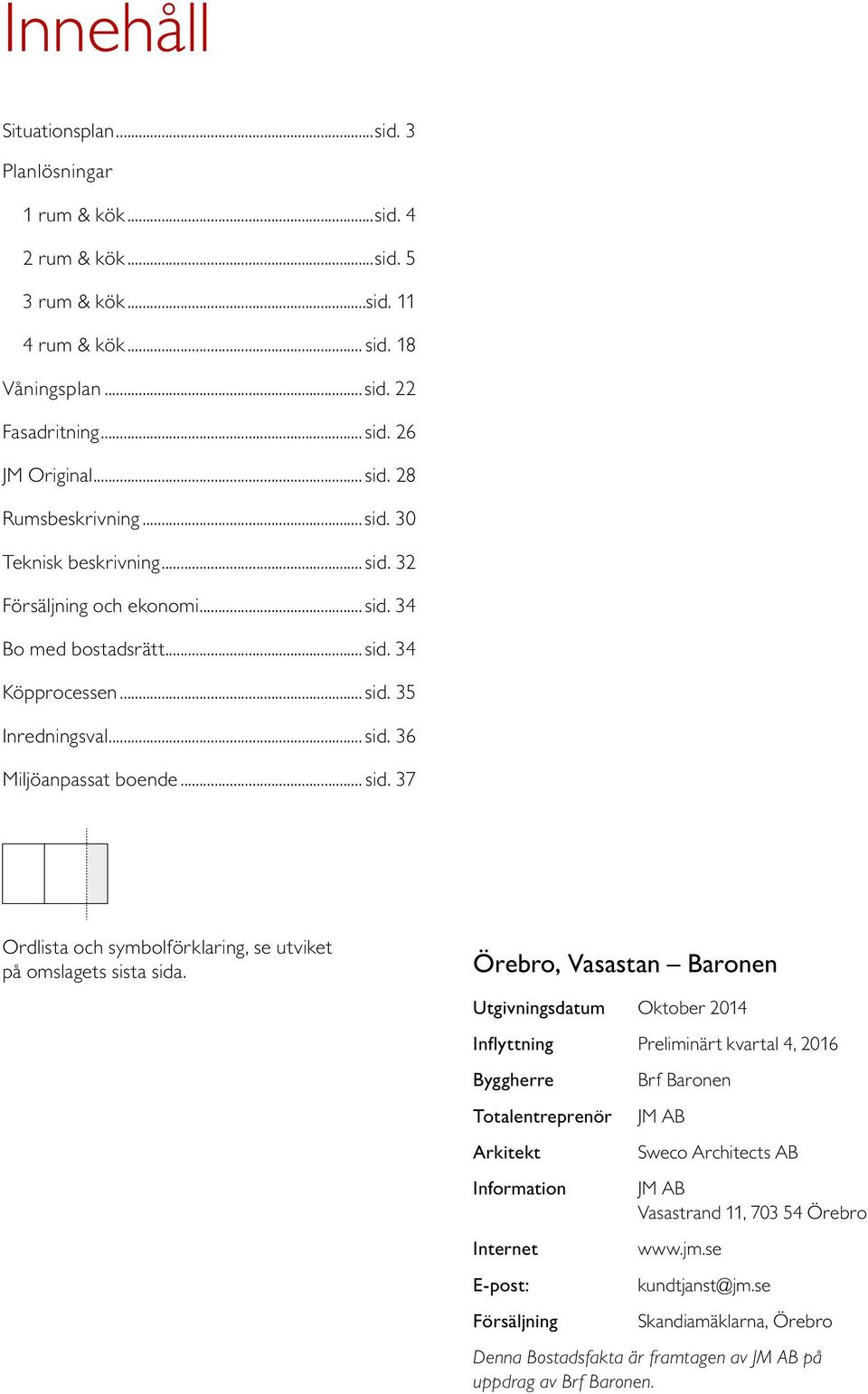 Örebro, Vasastan Baronen Utgivningsdatum Oktober Inflyttning Preliminärt kvartal, 6 Byggherre Brf Baronen Totaleneprenör JM AB Arkitekt Sweco Architects AB Information JM AB Vasasand, 5