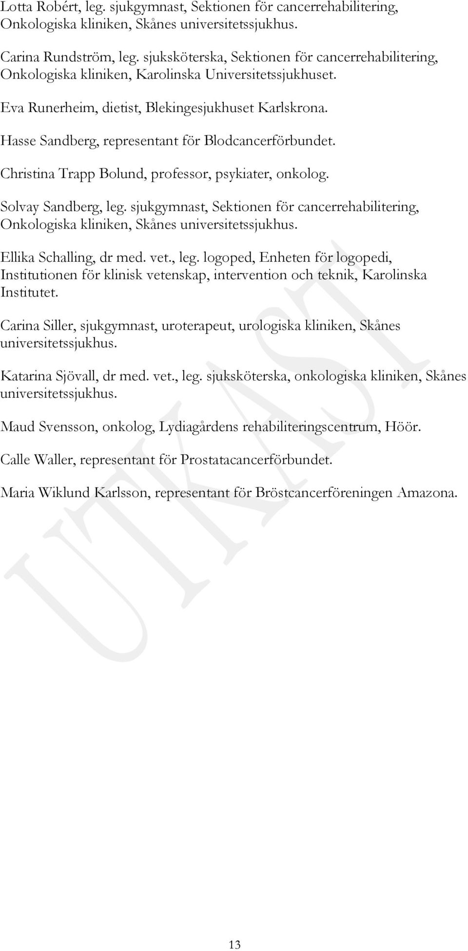 Hasse Sandberg, representant för Blodcancerförbundet. Christina Trapp Bolund, professor, psykiater, onkolog. Solvay Sandberg, leg.