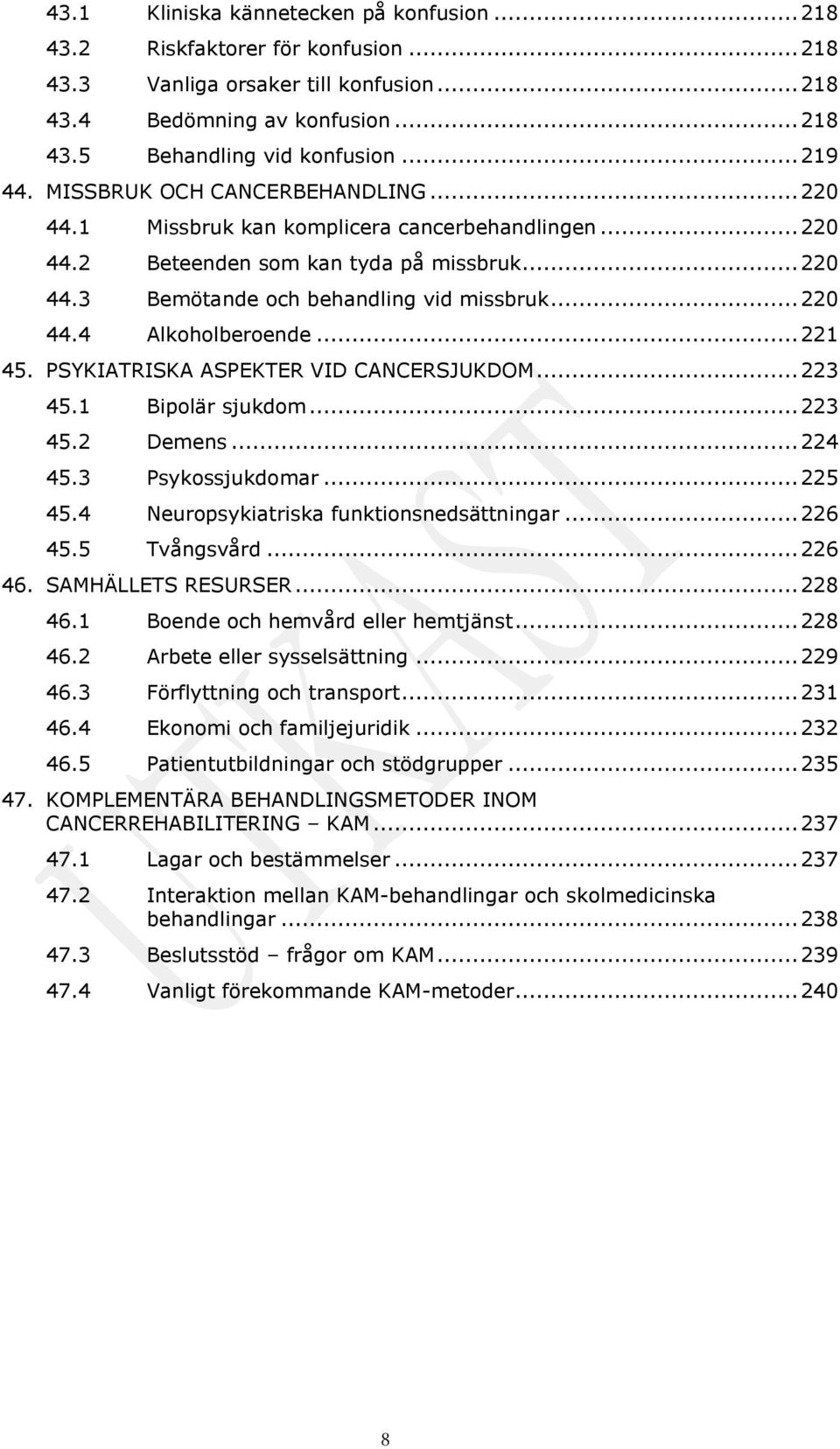 .. 220 44.4 Alkoholberoende... 221 45. PSYKIATRISKA ASPEKTER VID CANCERSJUKDOM... 223 45.1 Bipolär sjukdom... 223 45.2 Demens... 224 45.3 Psykossjukdomar... 225 45.