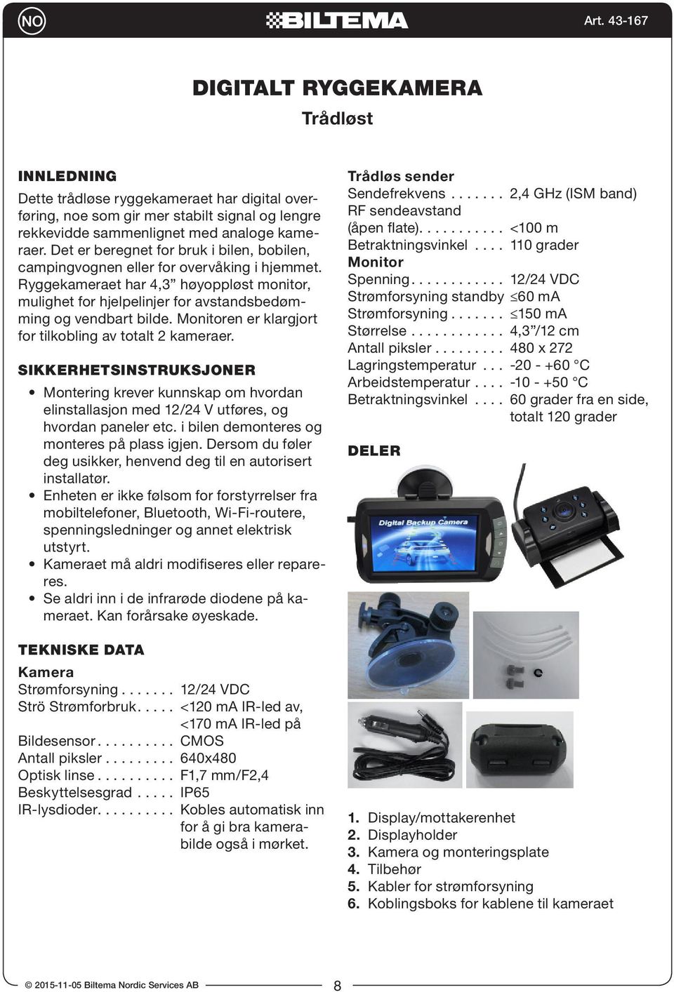 Monitoren er klargjort for tilkobling av totalt 2 kameraer. SIKKERHETSINSTRUKSJONER Montering krever kunnskap om hvordan elinstallasjon med 12/24 V utføres, og hvordan paneler etc.