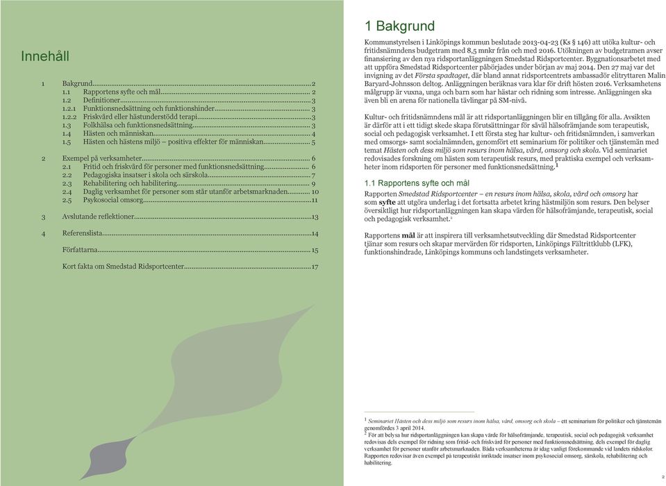 .. 7 2.3 Rehabilitering och habilitering... 9 2.4 Daglig verksamhet för personer som står utanför arbetsmarknaden... 10 2.5 Psykosocial omsorg... 11 3 Avslutande reflektioner... 13 4 Referenslista.