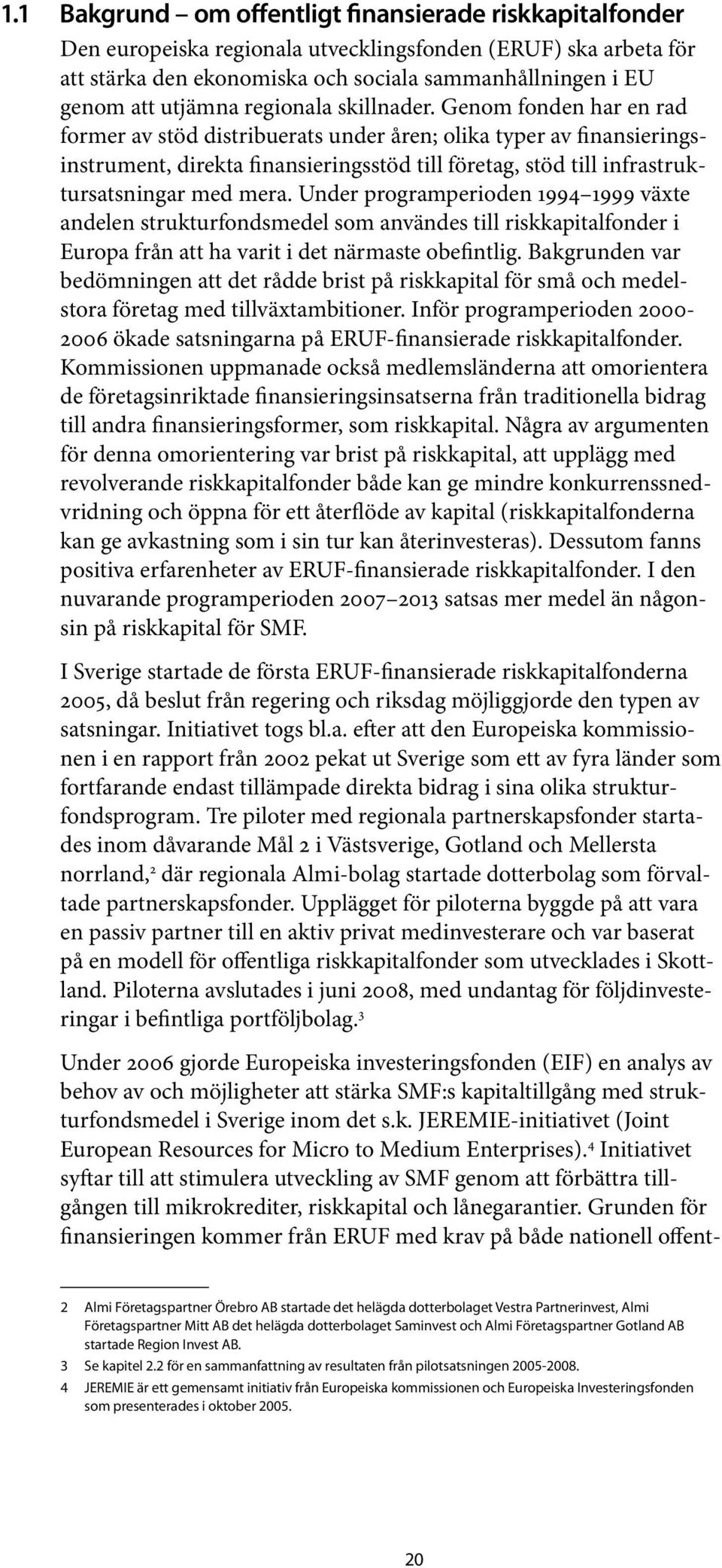 Genom fonden har en rad former av stöd distribuerats under åren; olika typer av finansieringsinstrument, direkta finansieringsstöd till företag, stöd till infrastruktursatsningar med mera.