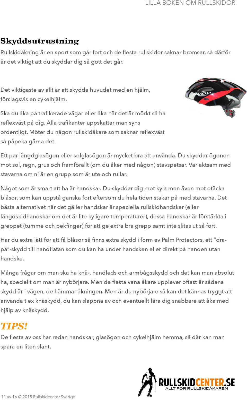 Alla trafikanter uppskattar man syns ordentligt. Möter du någon rullskidåkare som saknar reflexväst så påpeka gärna det. Ett par längdglasögon eller solglasögon är mycket bra att använda.