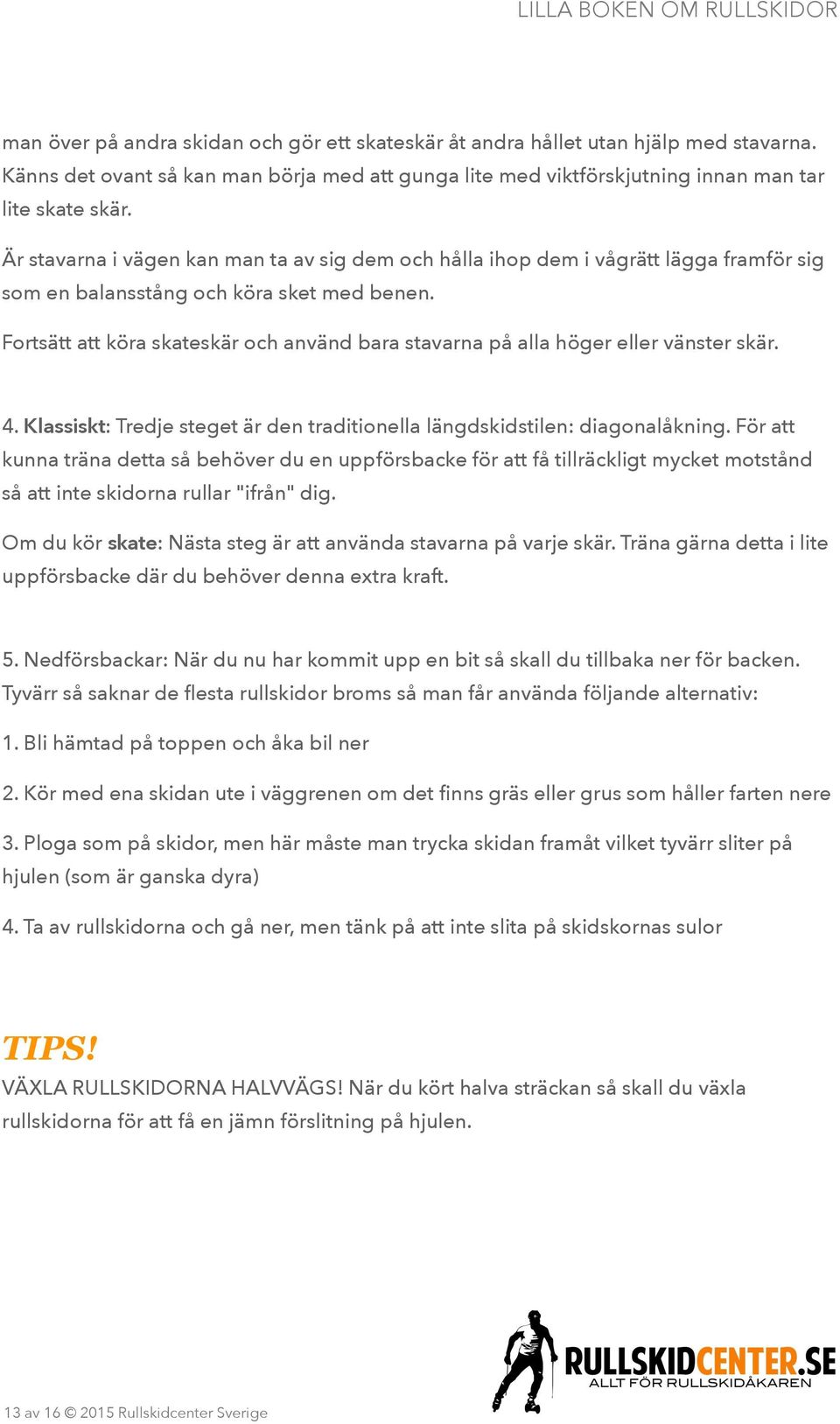 Fortsätt att köra skateskär och använd bara stavarna på alla höger eller vänster skär. 4. Klassiskt: Tredje steget är den traditionella längdskidstilen: diagonalåkning.