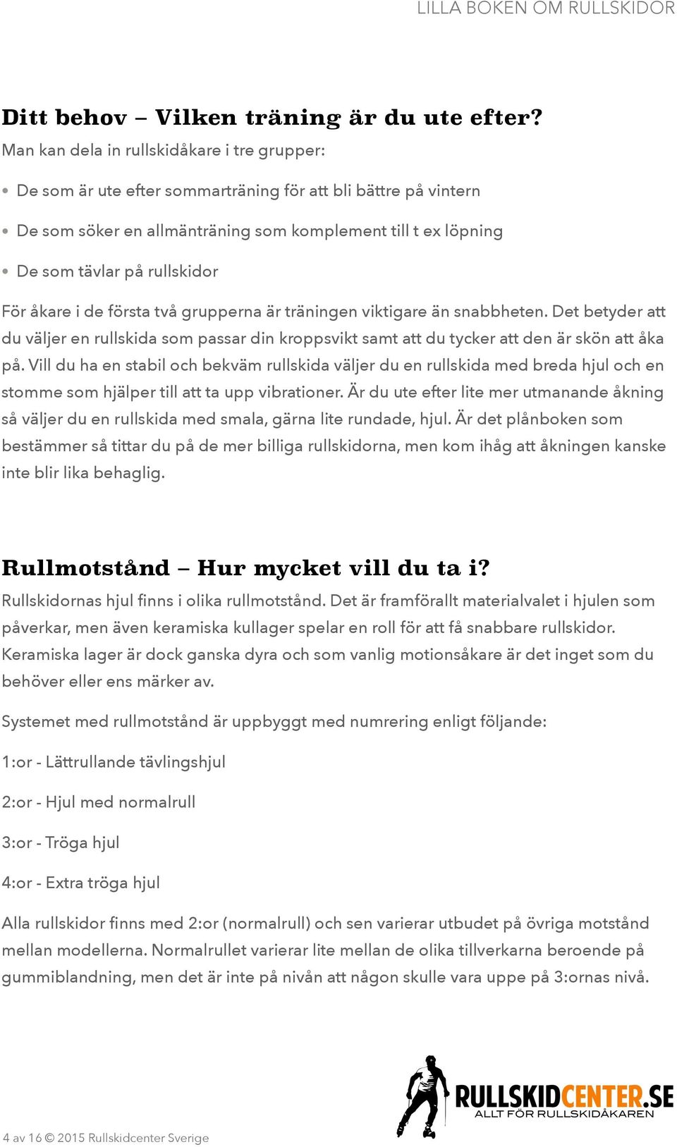 För åkare i de första två grupperna är träningen viktigare än snabbheten. Det betyder att du väljer en rullskida som passar din kroppsvikt samt att du tycker att den är skön att åka på.