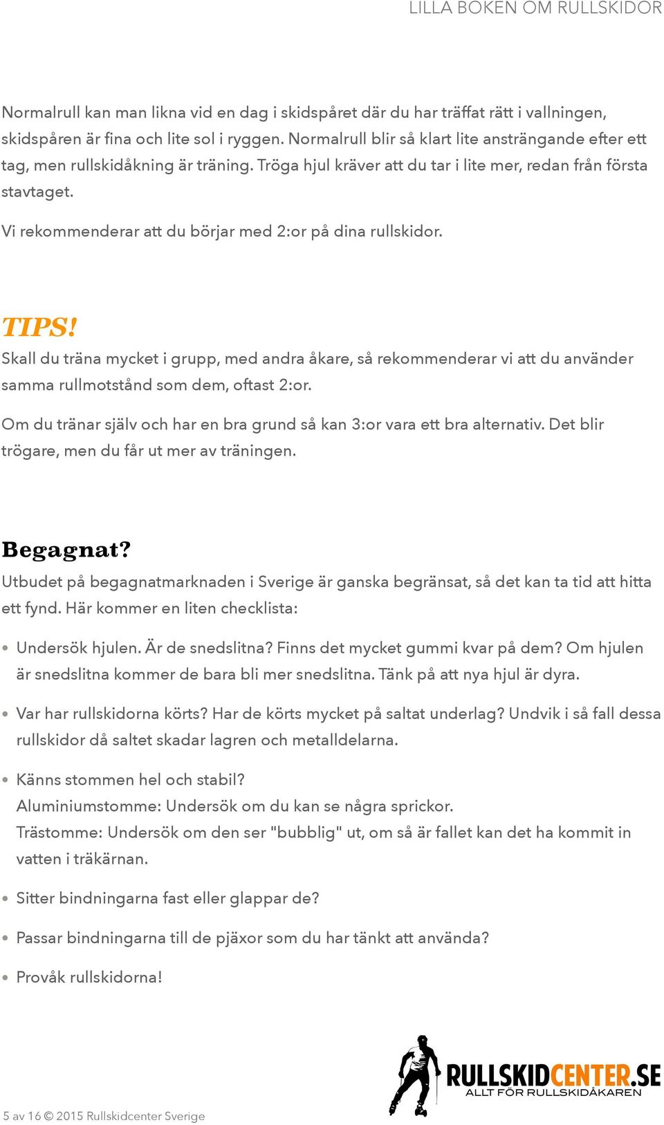 Vi rekommenderar att du börjar med 2:or på dina rullskidor. Skall du träna mycket i grupp, med andra åkare, så rekommenderar vi att du använder samma rullmotstånd som dem, oftast 2:or.