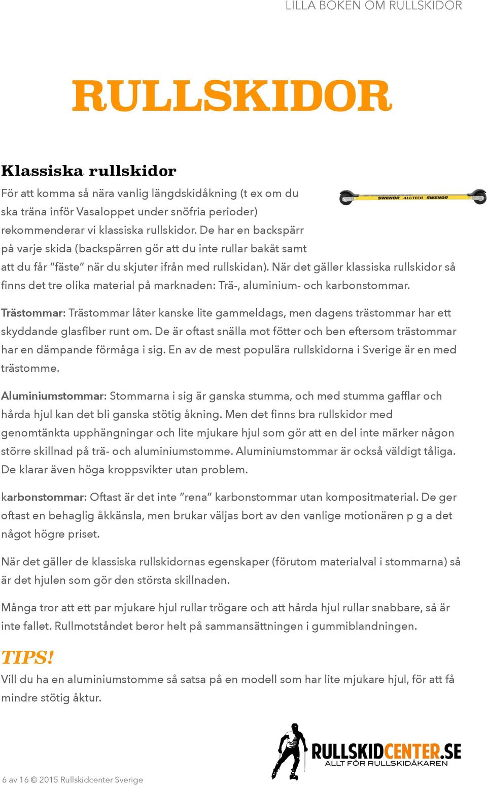 När det gäller klassiska rullskidor så finns det tre olika material på marknaden: Trä-, aluminium- och karbonstommar.