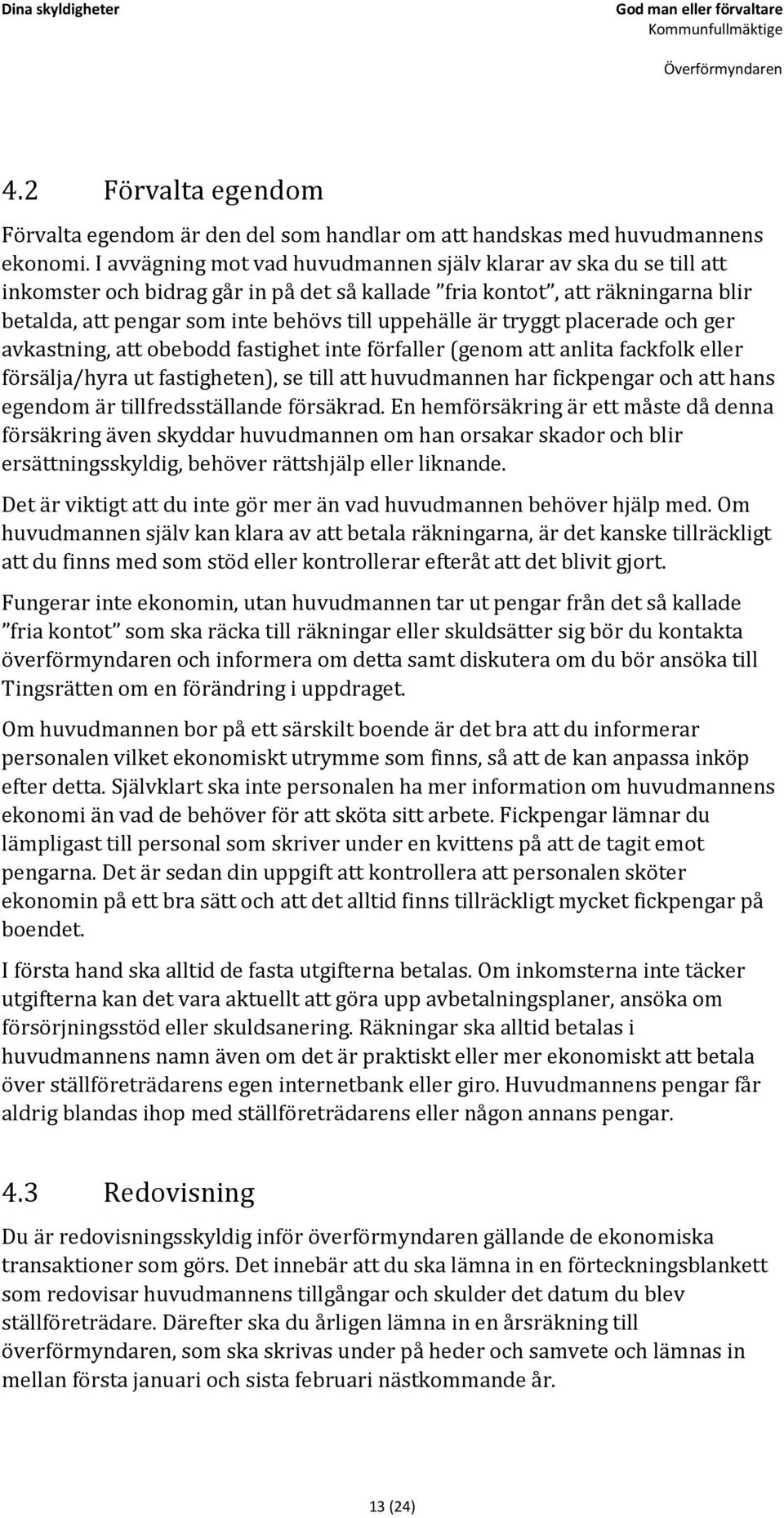 är tryggt placerade och ger avkastning, att obebodd fastighet inte förfaller (genom att anlita fackfolk eller försälja/hyra ut fastigheten), se till att huvudmannen har fickpengar och att hans