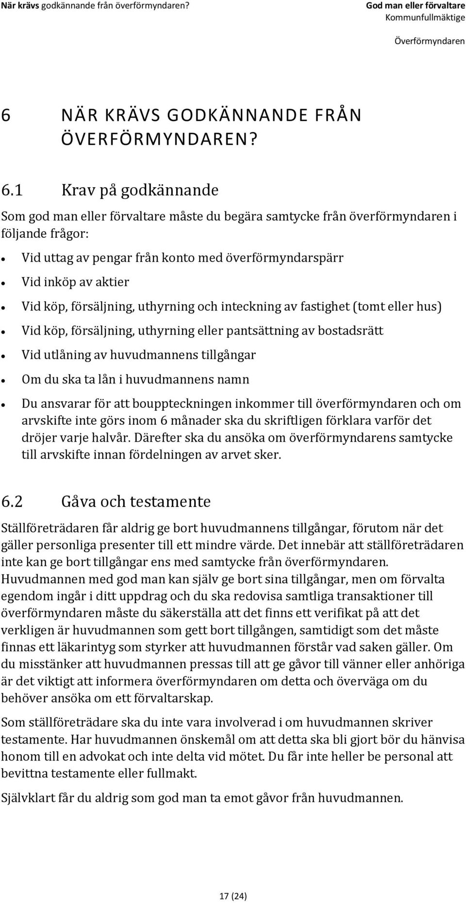 1 Krav på godkännande Som god man eller förvaltare måste du begära samtycke från överförmyndaren i följande frågor: Vid uttag av pengar från konto med överförmyndarspärr Vid inköp av aktier Vid köp,