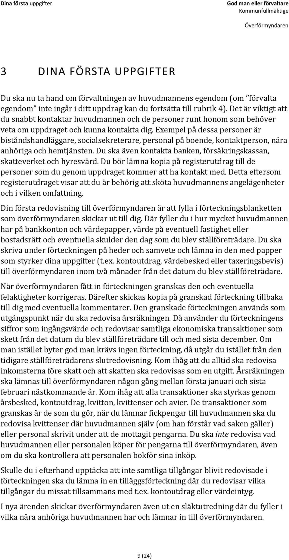 Exempel på dessa personer är biståndshandläggare, socialsekreterare, personal på boende, kontaktperson, nära anhöriga och hemtjänsten.