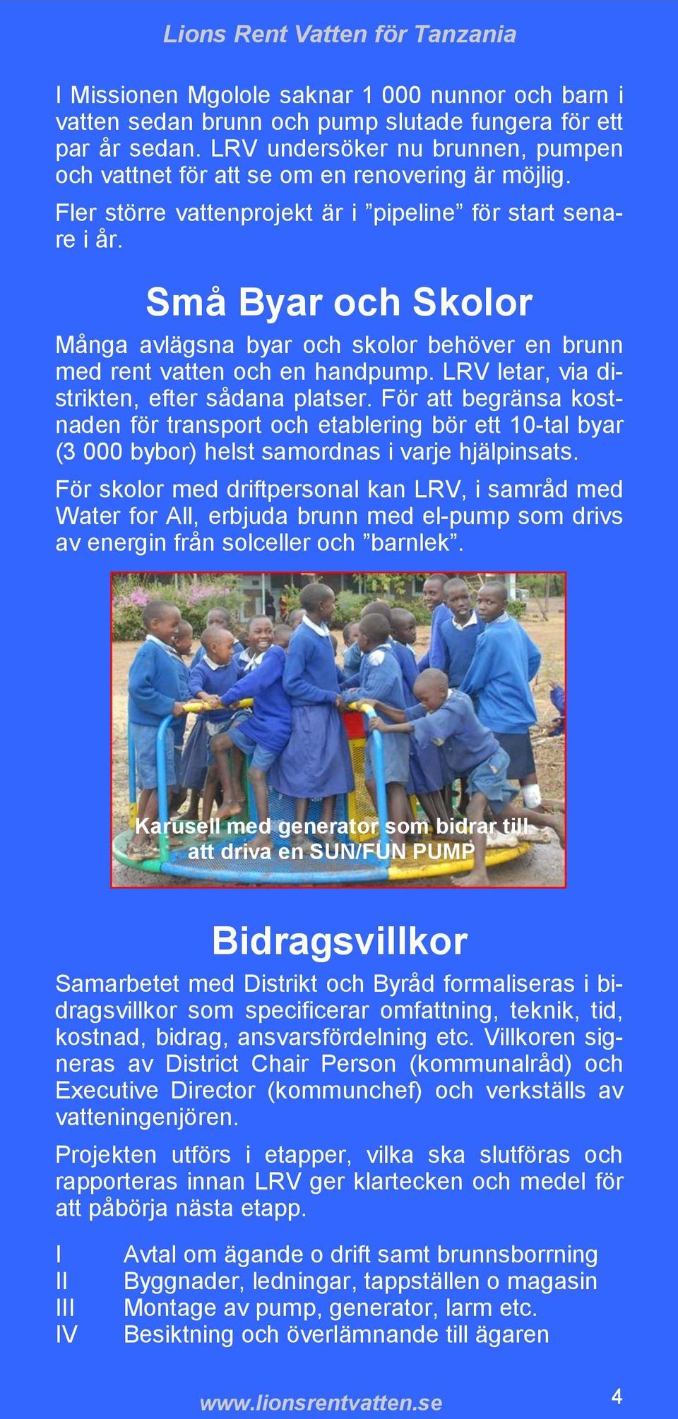 Små Byar och Skolor Många avlägsna byar och skolor behöver en brunn med rent vatten och en handpump. LRV letar, via distrikten, efter sådana platser.