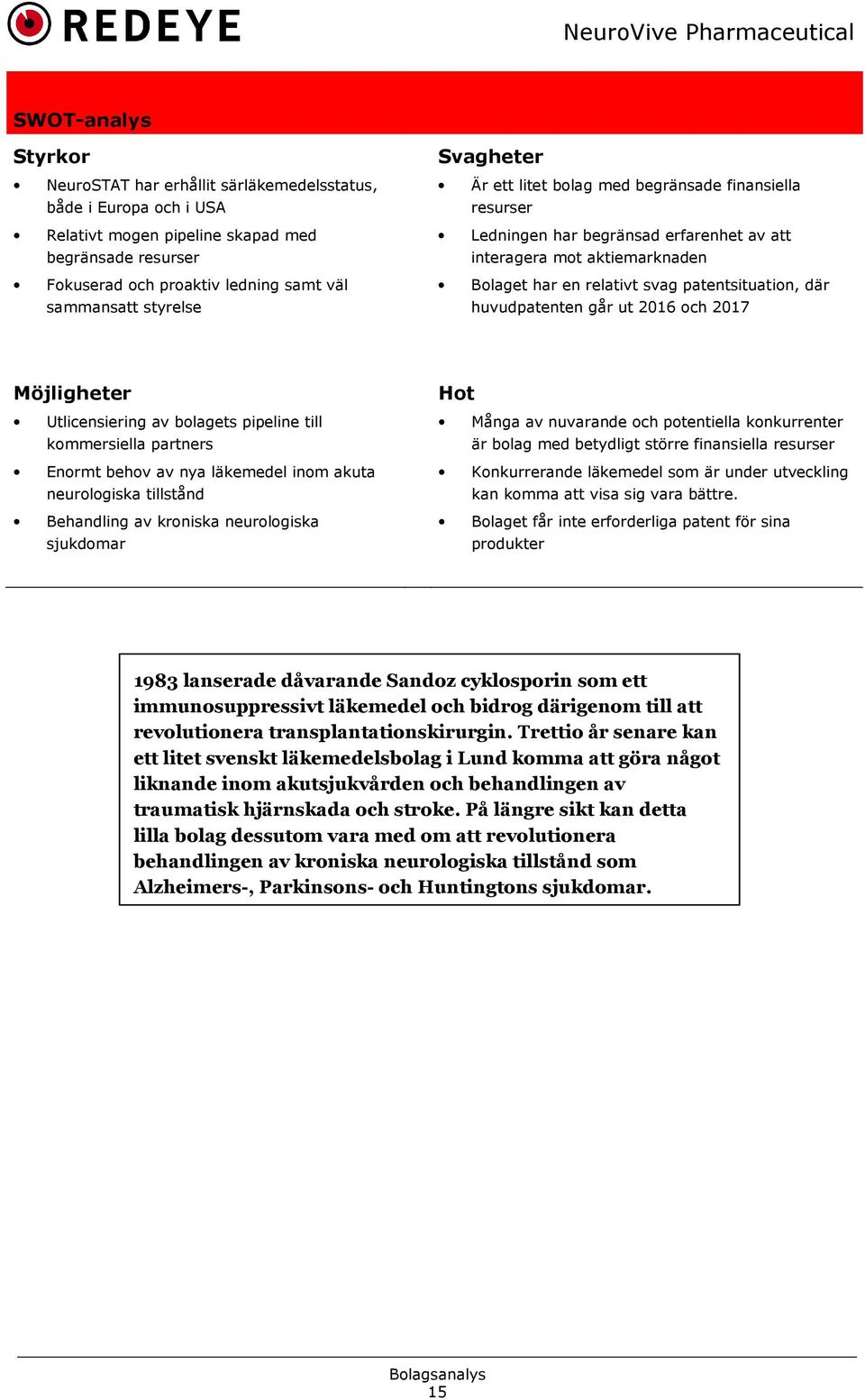 huvudpatenten går ut 2016 och 2017 Möjligheter Utlicensiering av bolagets pipeline till kommersiella partners Enormt behov av nya läkemedel inom akuta neurologiska tillstånd Behandling av kroniska