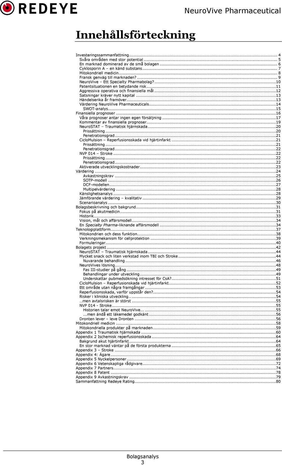 ..13 Händelserika år framöver...13 Värdering NeuroVive Pharmaceuticals...14 SWOT-analys...15 Finansiella prognoser...16 Våra prognoser antar ingen egen försäljning.