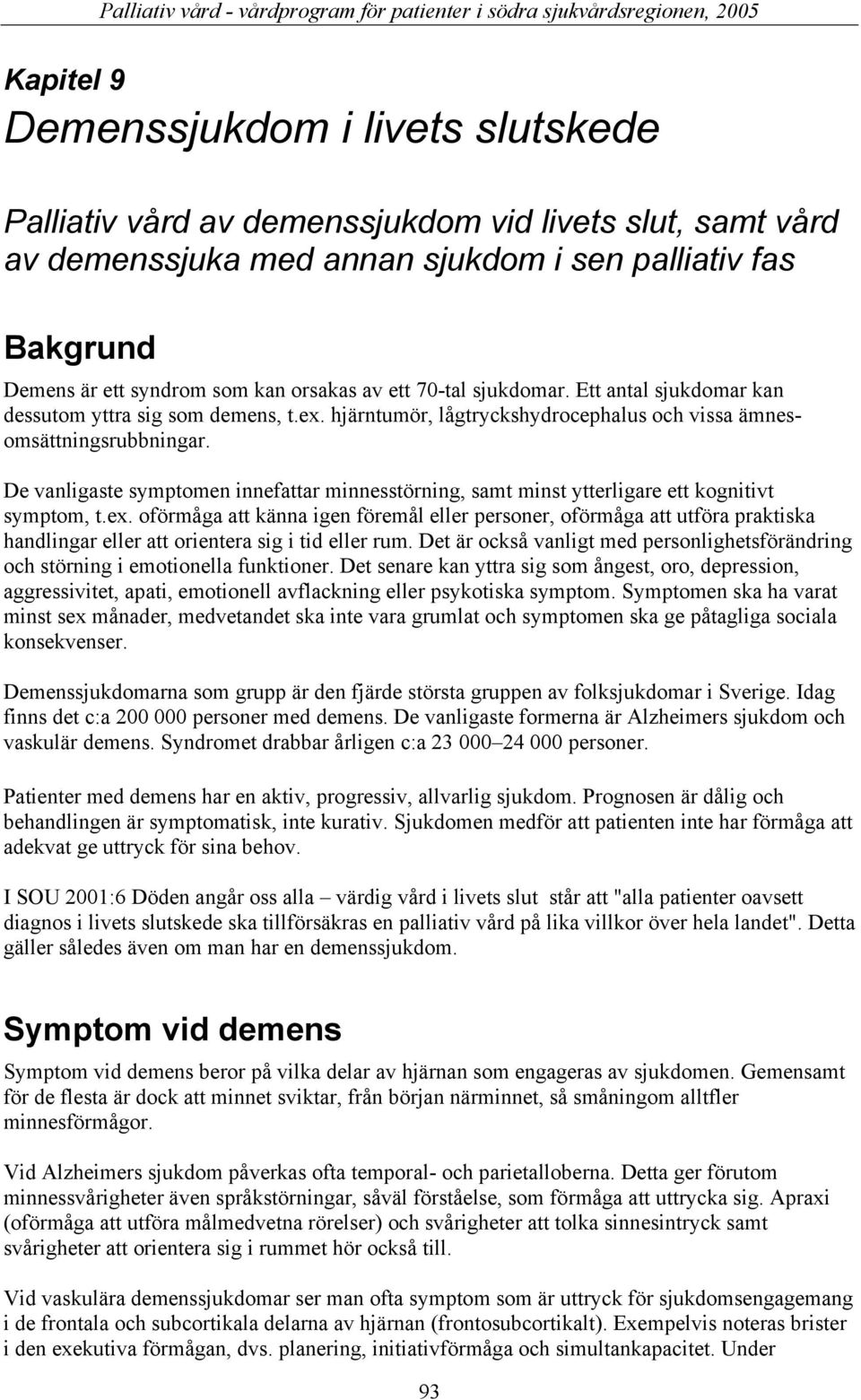 De vanligaste symptomen innefattar minnesstörning, samt minst ytterligare ett kognitivt symptom, t.ex.