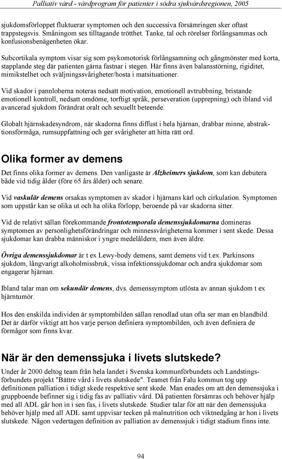 Subcortikala symptom visar sig som psykomotorisk förlångsamning och gångmönster med korta, stapplande steg där patienten gärna fastnar i stegen.