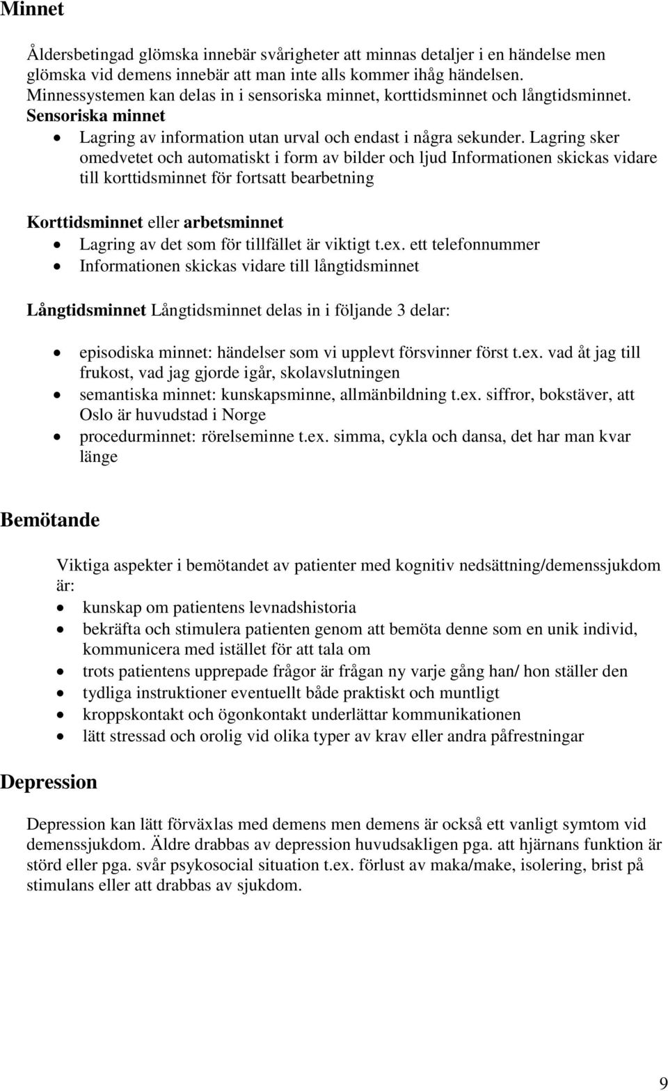 Lagring sker omedvetet och automatiskt i form av bilder och ljud Informationen skickas vidare till korttidsminnet för fortsatt bearbetning Korttidsminnet eller arbetsminnet Lagring av det som för