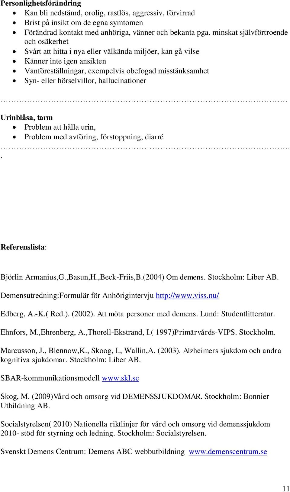 hörselvillor, hallucinationer Urinblåsa, tarm Problem att hålla urin, Problem med avföring, förstoppning, diarré.. Referenslista: Björlin Armanius,G.,Basun,H.,Beck-Friis,B.(2004) Om demens.