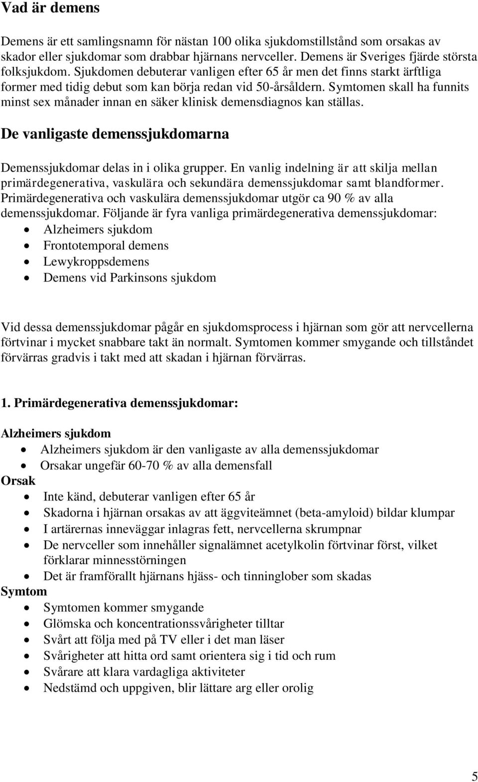 Symtomen skall ha funnits minst sex månader innan en säker klinisk demensdiagnos kan ställas. De vanligaste demenssjukdomarna Demenssjukdomar delas in i olika grupper.