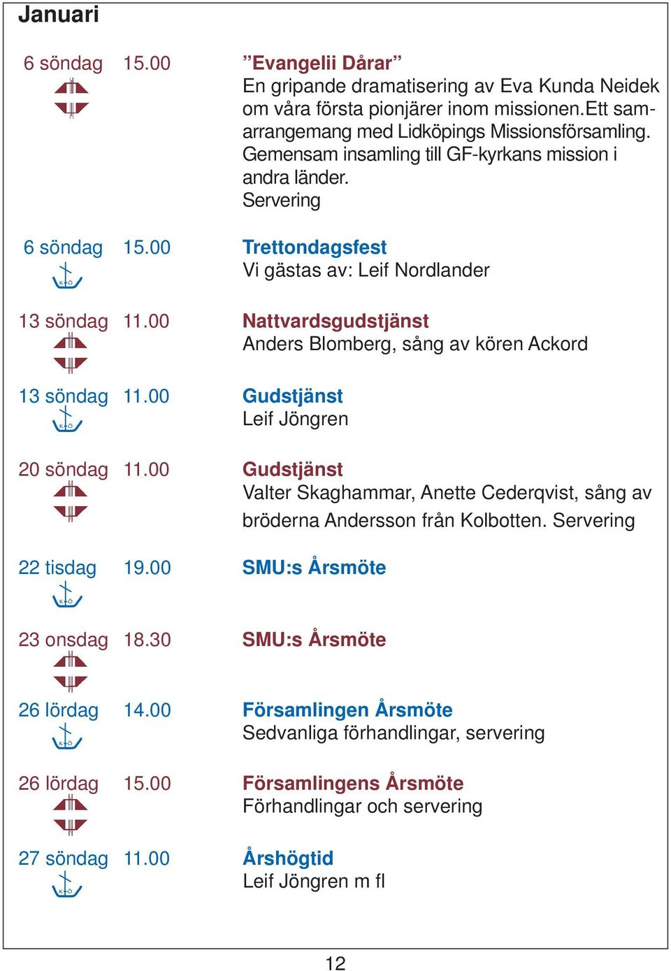 00 Nattvardsgudstjänst Anders Blomberg, sång av kören Ackord 13 söndag 11.00 Gudstjänst K Ö Leif Jöngren 20 söndag 11.