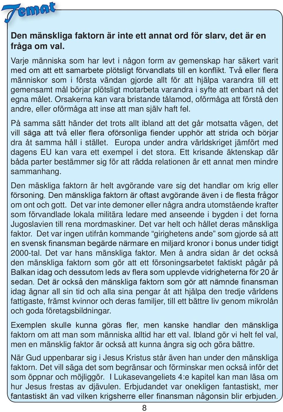 syfte att enbart nå det egna målet. Orsakerna kan vara bristande tålamod, oförmåga att förstå den andre, eller oförmåga att inse att man själv haft fel.