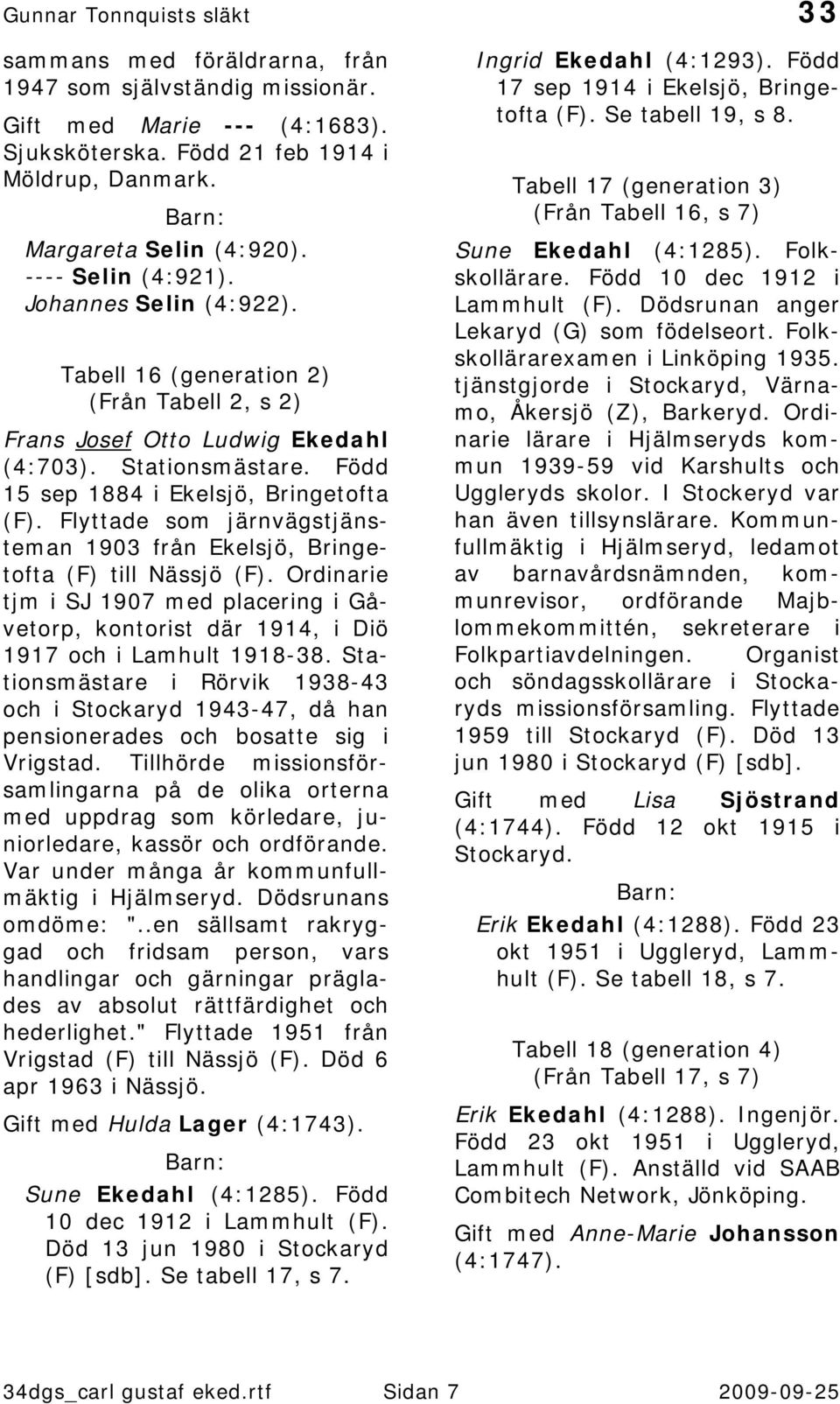 Flyttade som järnvägstjänsteman 1903 från Ekelsjö, Bringetofta (F) till Nässjö (F). Ordinarie tjm i SJ 1907 med placering i Gåvetorp, kontorist där 1914, i Diö 1917 och i Lamhult 1918-38.