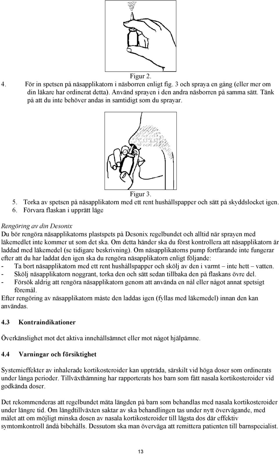 Förvara flaskan i upprätt läge Rengöring av din Desonix Du bör rengöra näsapplikatorns plastspets på Desonix regelbundet och alltid när sprayen med läkemedlet inte kommer ut som det ska.