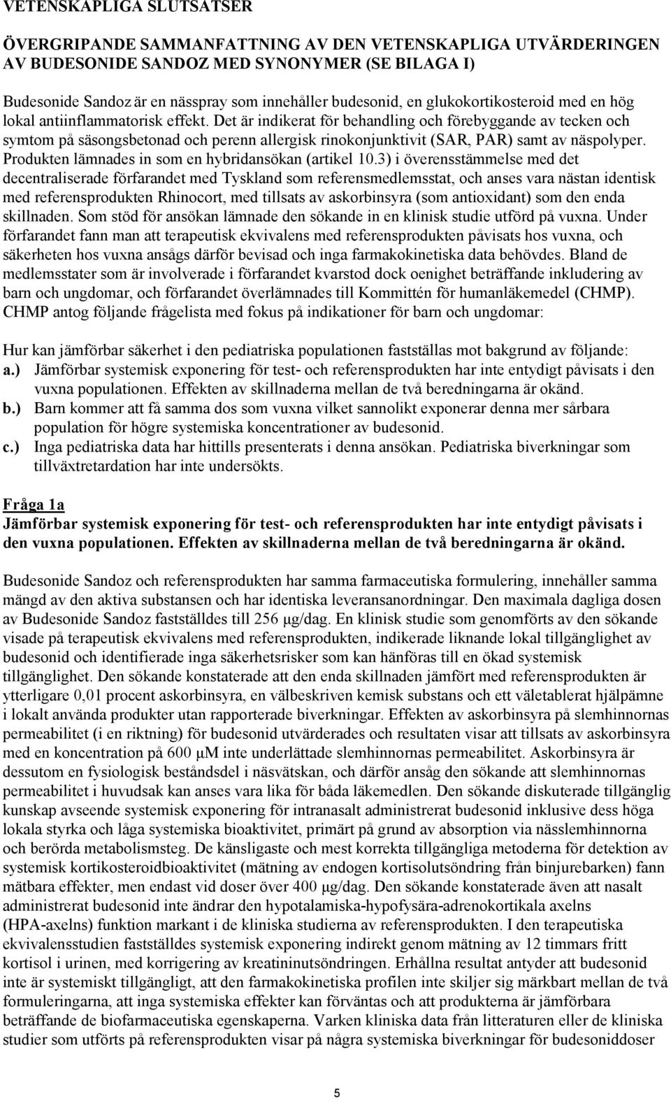 Det är indikerat för behandling och förebyggande av tecken och symtom på säsongsbetonad och perenn allergisk rinokonjunktivit (SAR, PAR) samt av näspolyper.