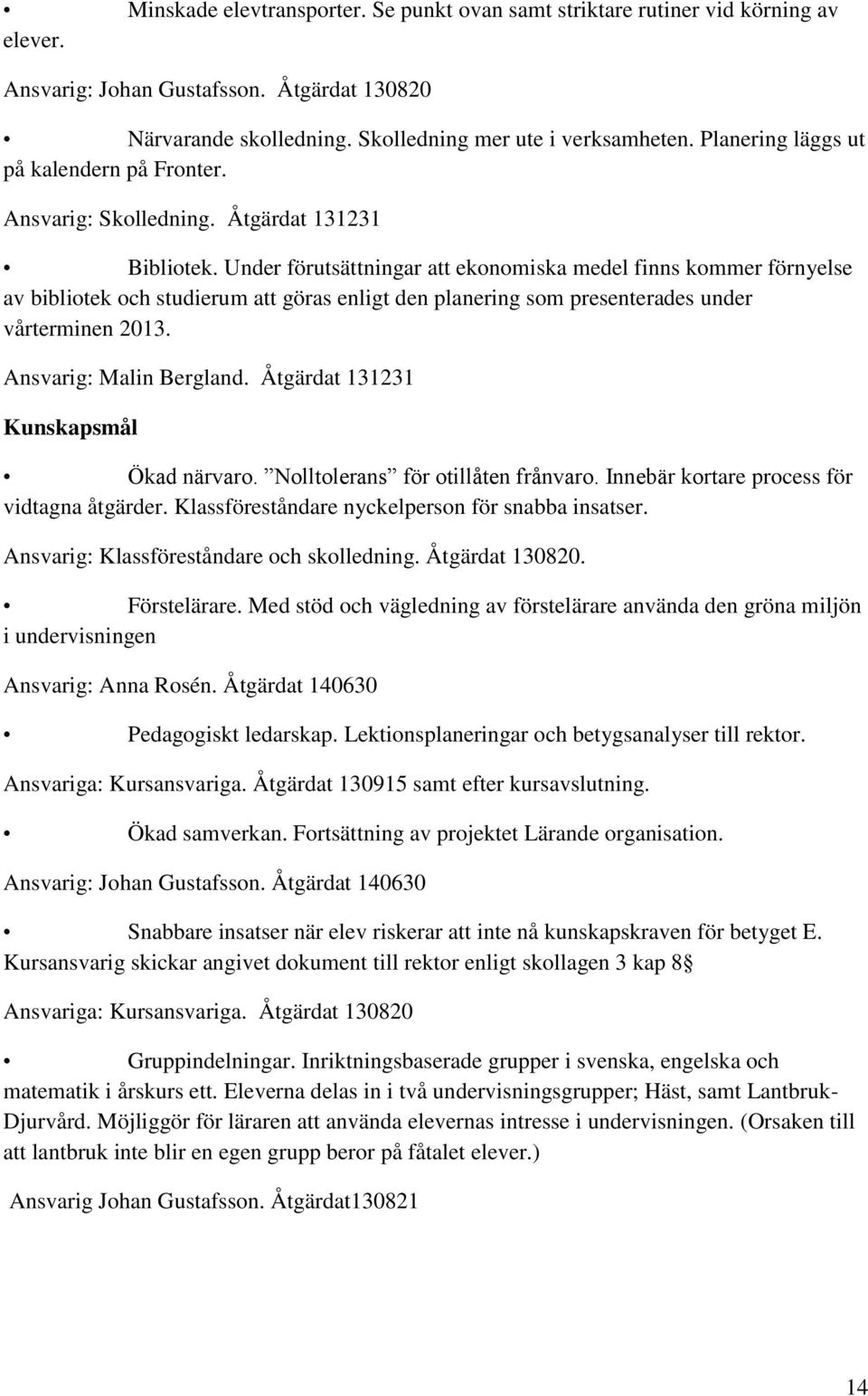 Under förutsättningar att ekonomiska medel finns kommer förnyelse av bibliotek och studierum att göras enligt den planering som presenterades under vårterminen 2013. Ansvarig: Malin Bergland.