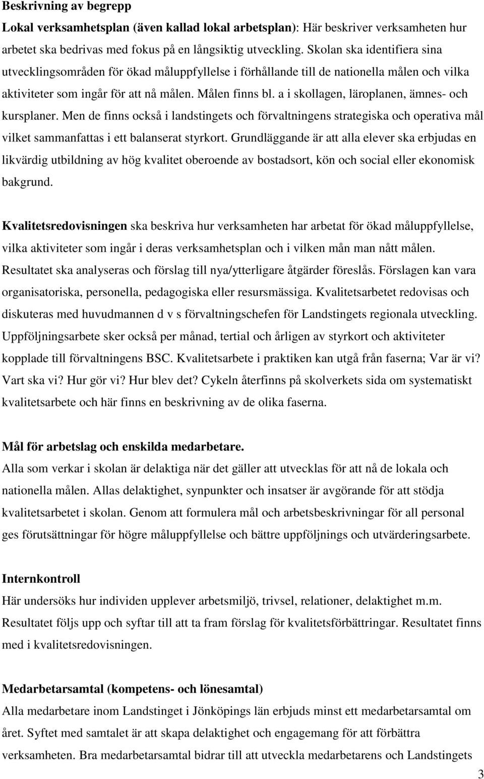 a i skollagen, läroplanen, ämnes- och kursplaner. Men de finns också i landstingets och förvaltningens strategiska och operativa mål vilket sammanfattas i ett balanserat styrkort.