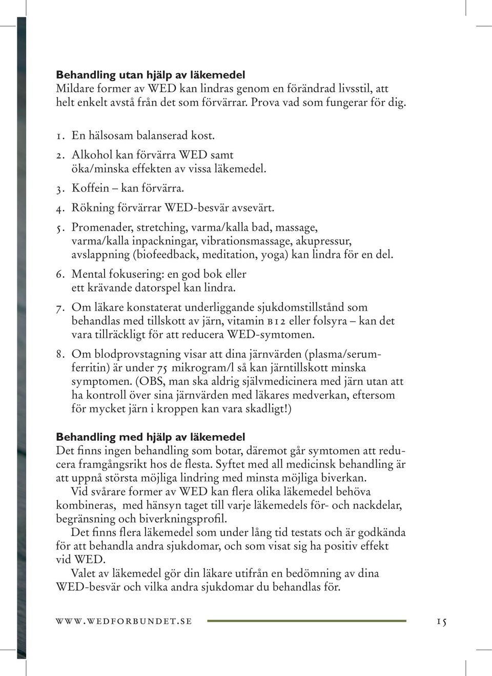 Promenader, stretching, varma/kalla bad, massage, varma/kalla inpackningar, vibrationsmassage, akupressur, avslappning (biofeedback, meditation, yoga) kan lindra för en del. 6.