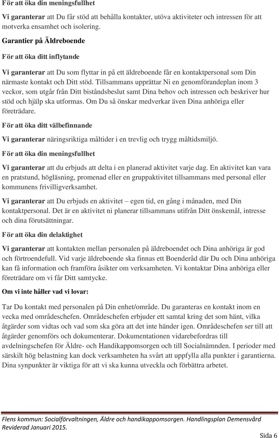 Tillsammans upprättar Ni en genomförandeplan inom 3 veckor, som utgår från Ditt biståndsbeslut samt Dina behov och intressen och beskriver hur stöd och hjälp ska utformas.