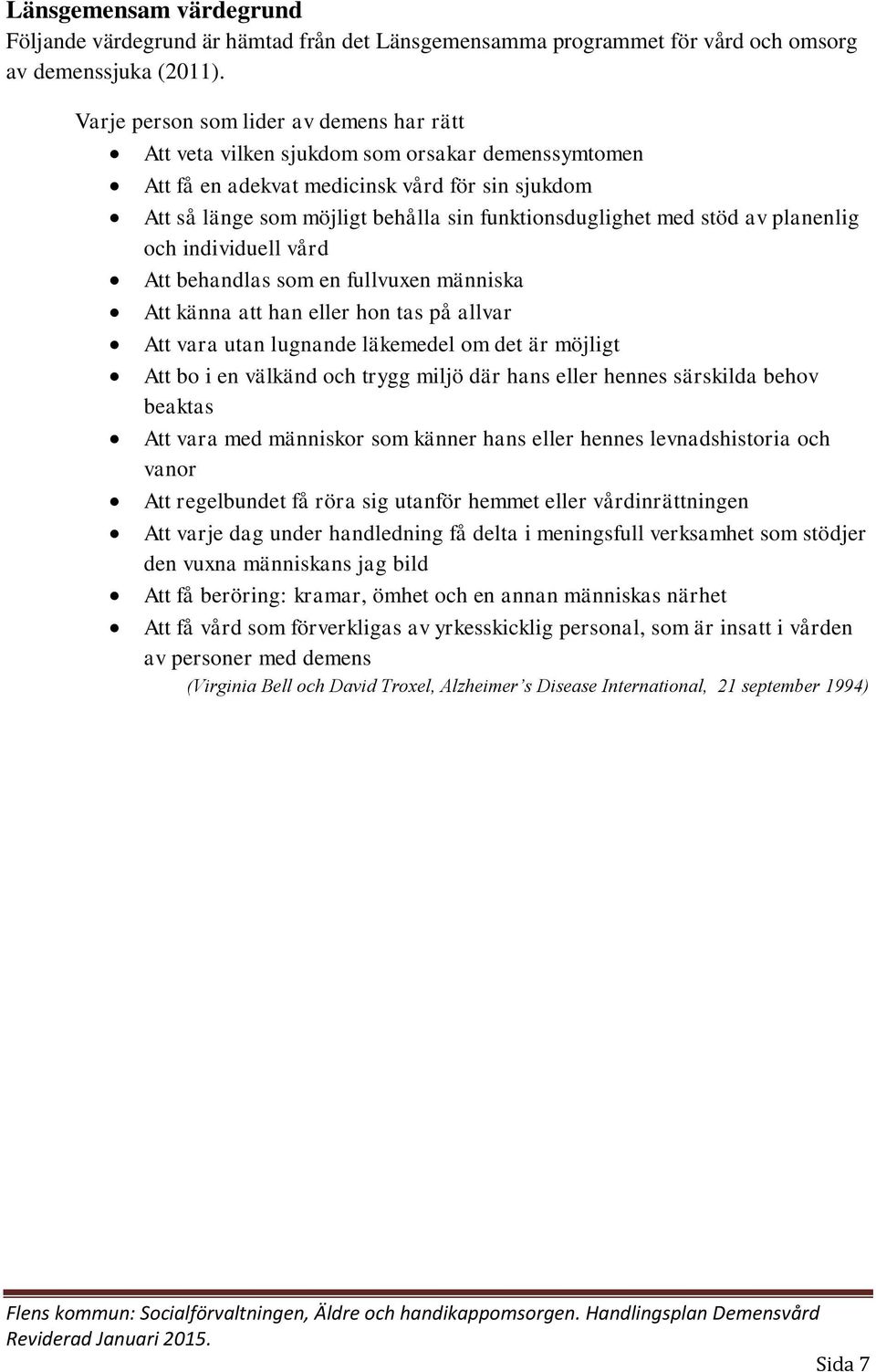 med stöd av planenlig och individuell vård Att behandlas som en fullvuxen människa Att känna att han eller hon tas på allvar Att vara utan lugnande läkemedel om det är möjligt Att bo i en välkänd och