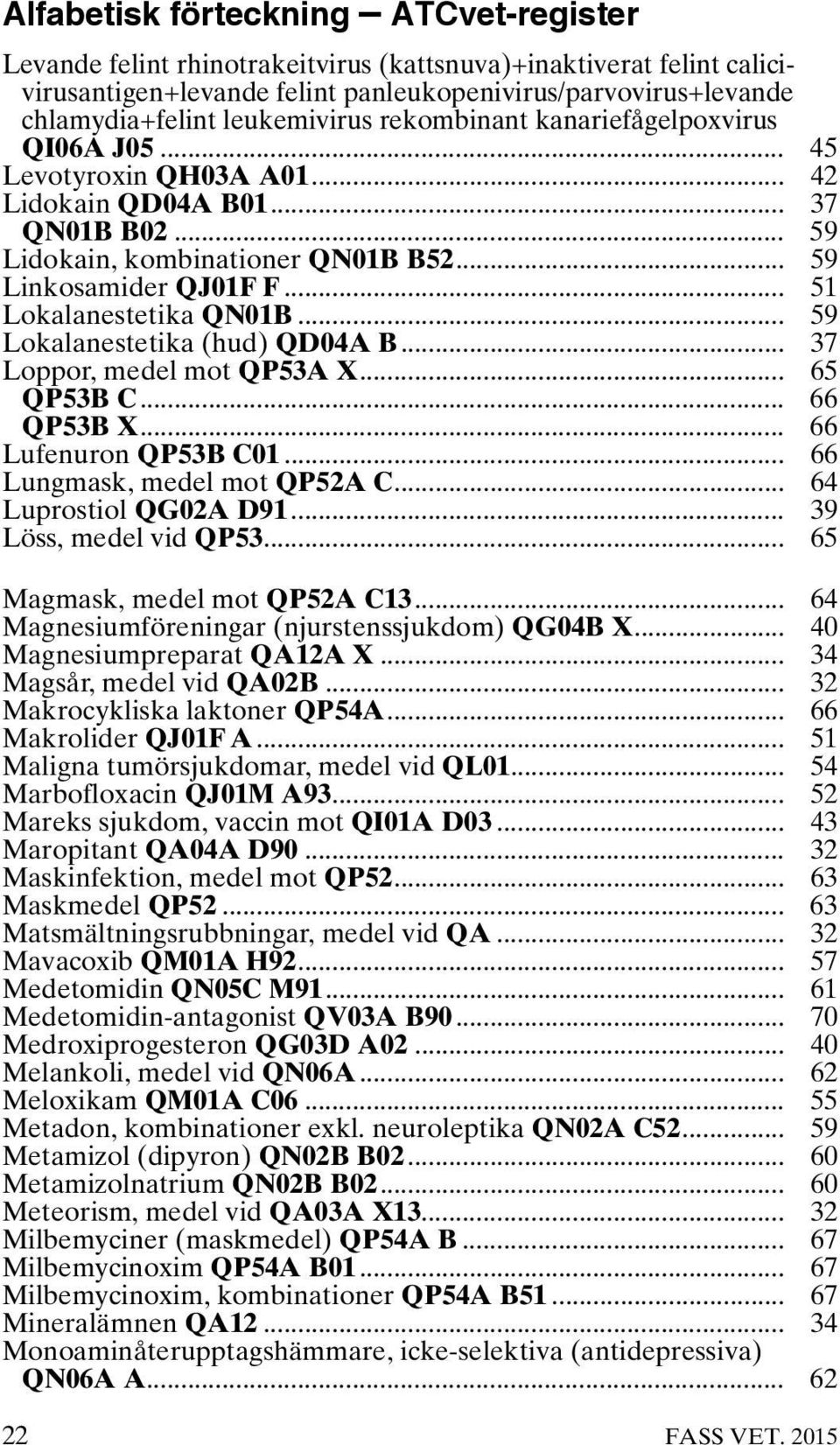 .. 51 Lokalanestetika QN01B... 59 Lokalanestetika (hud) QD04A B... 37 Loppor, medel mot QP53A X... 65 QP53B C... 66 QP53B X... 66 Lufenuron QP53B C01... 66 Lungmask, medel mot QP52A C.