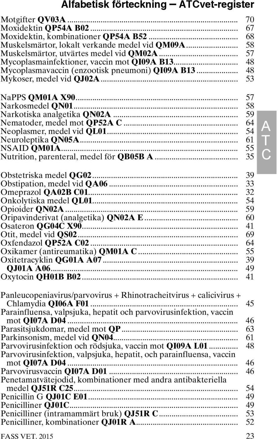 .. 53 NaPPS QM01A X90... 57 Narkosmedel QN01... 58 Narkotiska analgetika QN02A... 59 Nematoder, medel mot QP52A C... 64 Neoplasmer, medel vid QL01... 54 Neuroleptika QN05A... 61 NSAID QM01A.