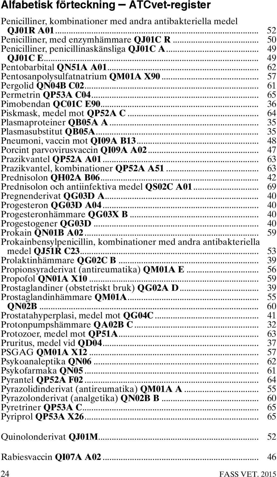 .. 65 Pimobendan QC01C E90... 36 Piskmask, medel mot QP52A C... 64 Plasmaproteiner QB05A A... 35 Plasmasubstitut QB05A... 35 Pneumoni, vaccin mot QI09A B13... 48 Porcint parvovirusvaccin QI09A A02.