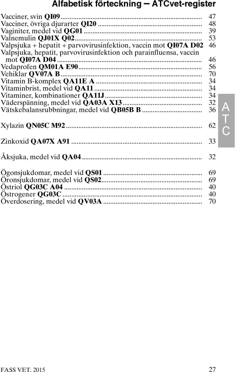 .. 56 Vehiklar QV07A B... 70 Vitamin B-komplex QA11E A... 34 Vitaminbrist, medel vid QA11... 34 Vitaminer, kombinationer QA11J... 34 Väderspänning, medel vid QA03A X13.