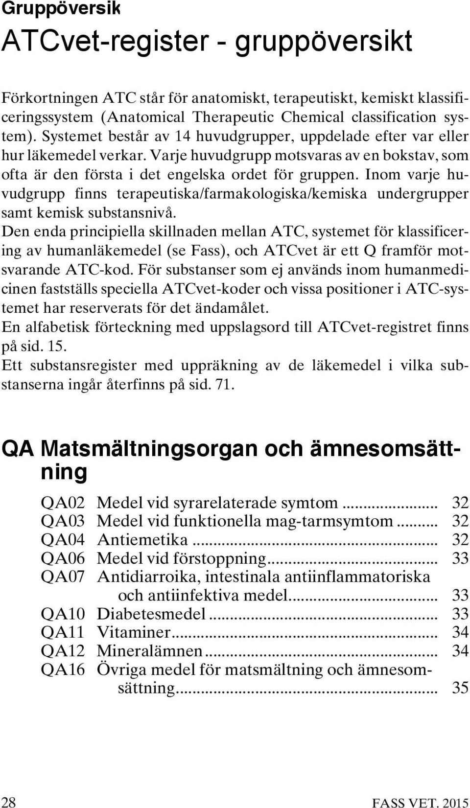 Inom varje huvudgrupp finns terapeutiska/farmakologiska/kemiska undergrupper samt kemisk substansnivå.