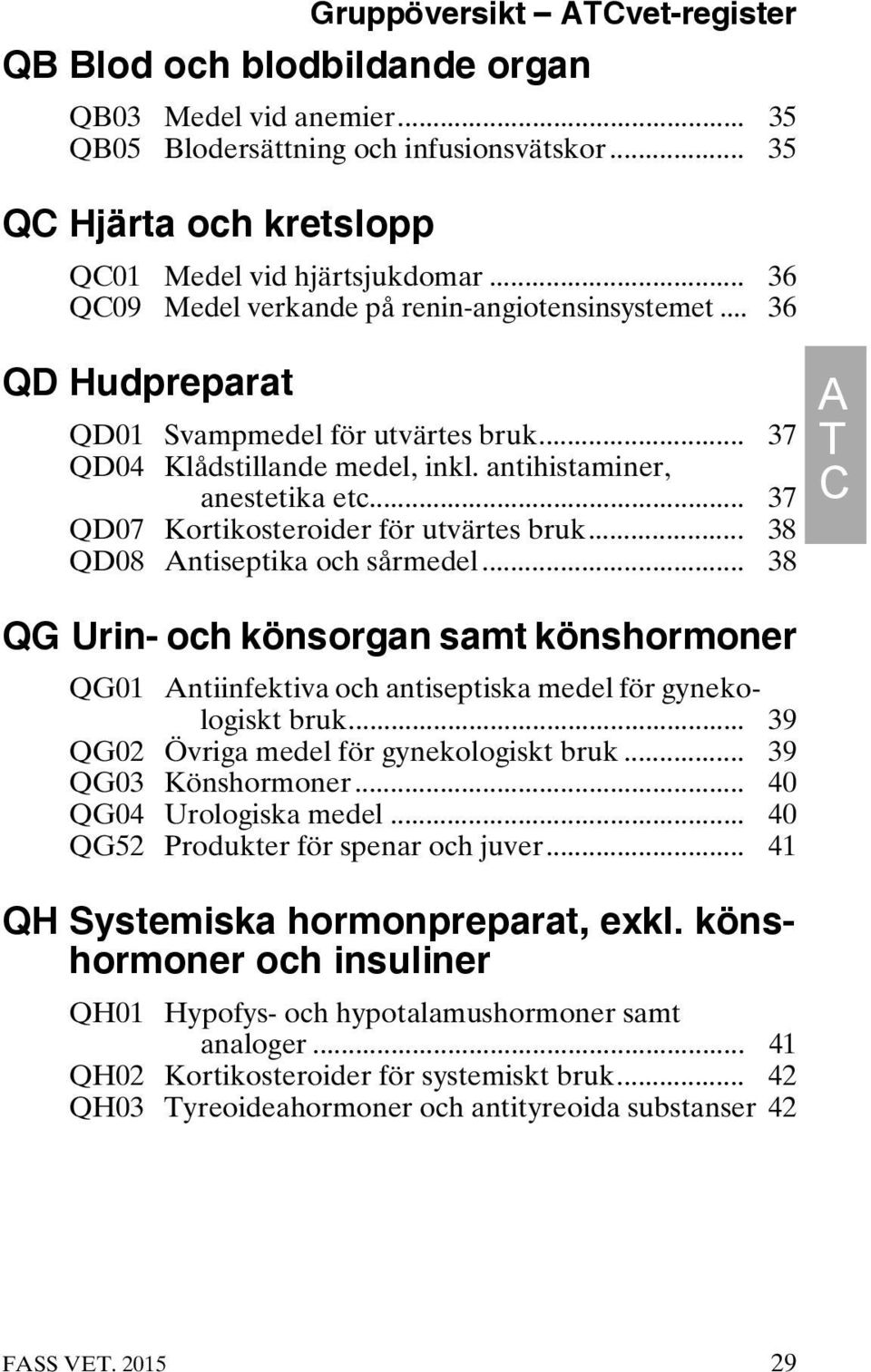 .. 37 QD07 Kortikosteroider för utvärtes bruk... 38 QD08 Antiseptika och sårmedel... 38 QG Urin- och könsorgan samt könshormoner QG01 Antiinfektiva och antiseptiska medel för gynekologiskt bruk.