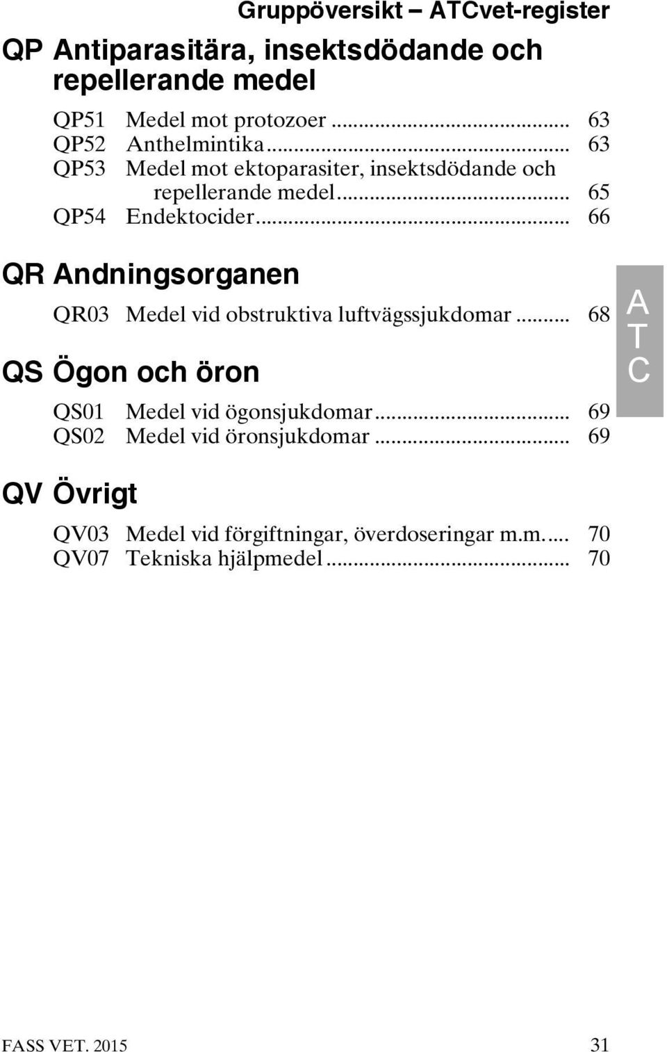 .. 66 QR Andningsorganen QR03 Medel vid obstruktiva luftvägssjukdomar... 68 QS Ögon och öron QS01 Medel vid ögonsjukdomar.