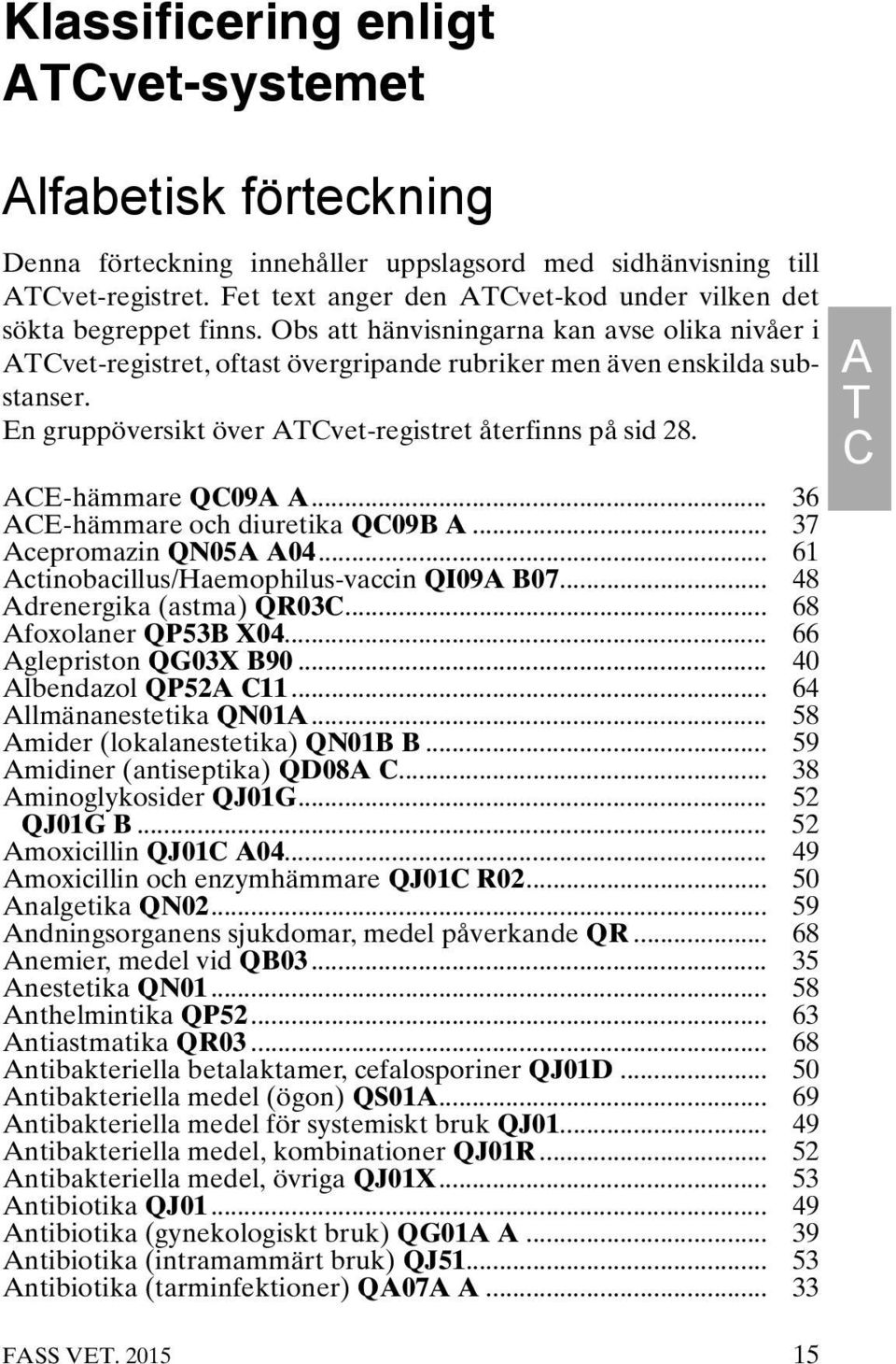 En gruppöversikt över ATCvet-registret återfinns på sid 28. ACE-hämmare QC09A A... 36 ACE-hämmare och diuretika QC09B A... 37 Acepromazin QN05A A04... 61 Actinobacillus/Haemophilus-vaccin QI09A B07.