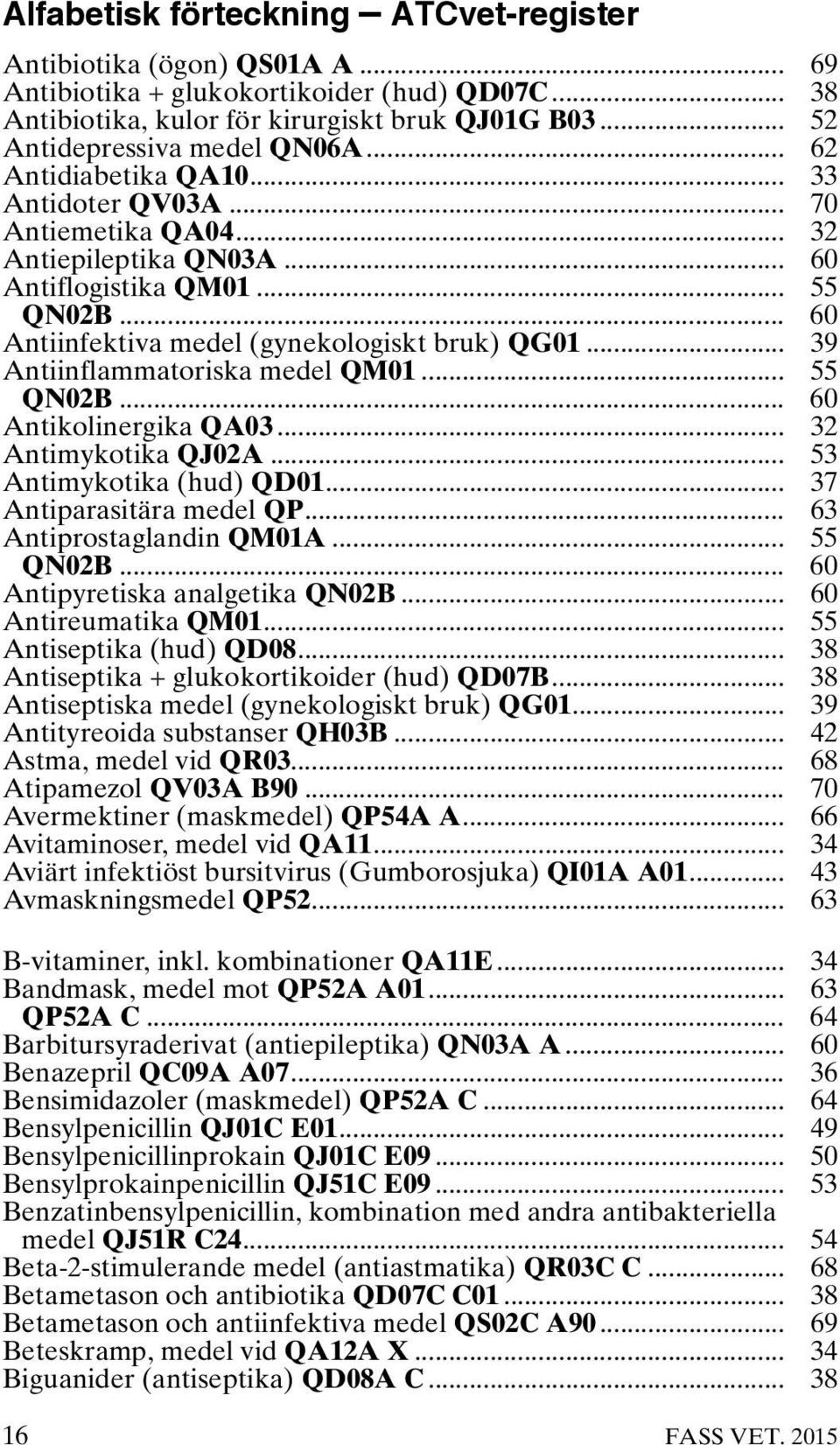 .. 60 Antiinfektiva medel (gynekologiskt bruk) QG01... 39 Antiinflammatoriska medel QM01... 55 QN02B... 60 Antikolinergika QA03... 32 Antimykotika QJ02A... 53 Antimykotika (hud) QD01.