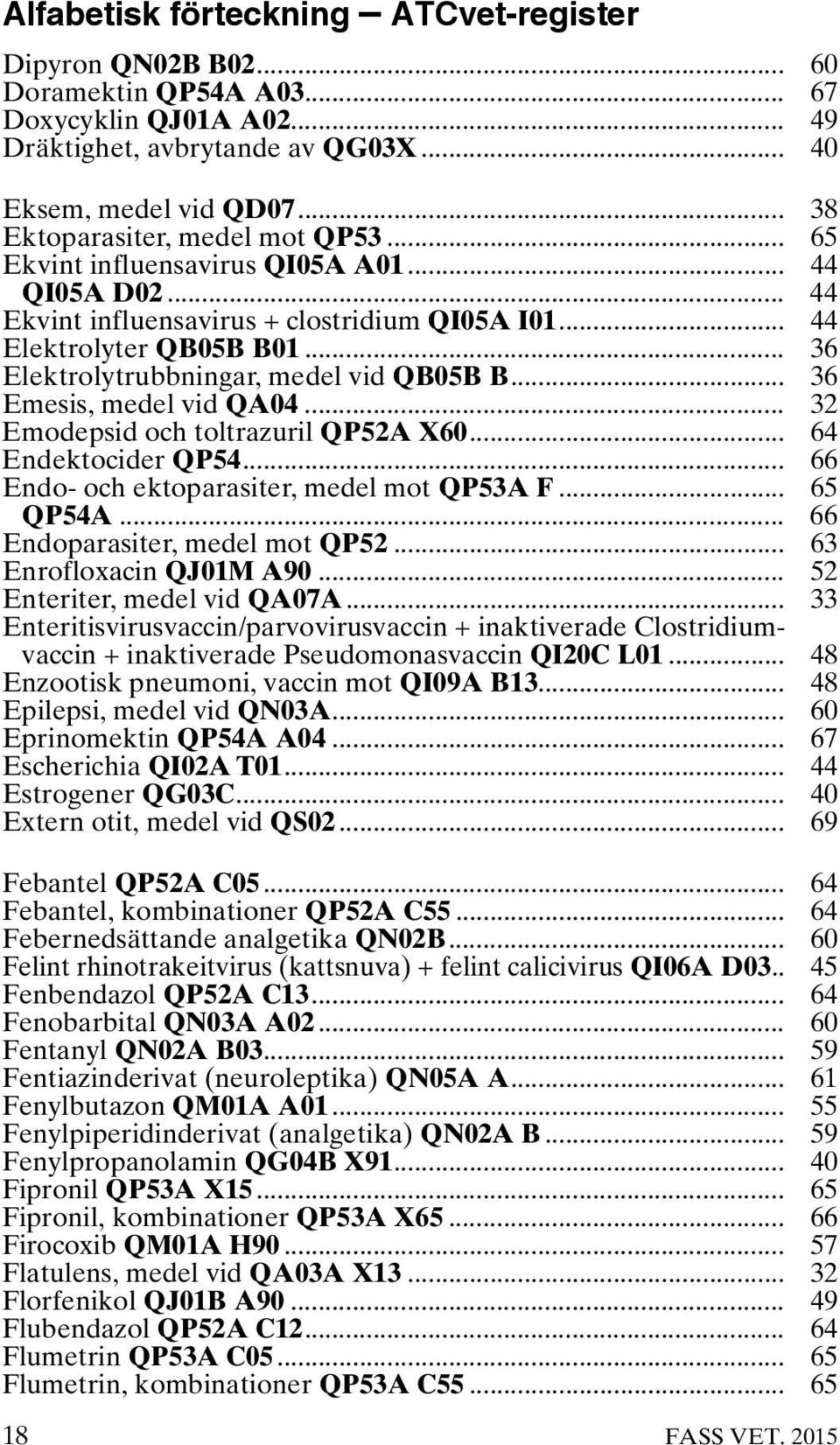 .. 36 Elektrolytrubbningar, medel vid QB05B B... 36 Emesis, medel vid QA04... 32 Emodepsid och toltrazuril QP52A X60... 64 Endektocider QP54... 66 Endo- och ektoparasiter, medel mot QP53A F... 65 QP54A.