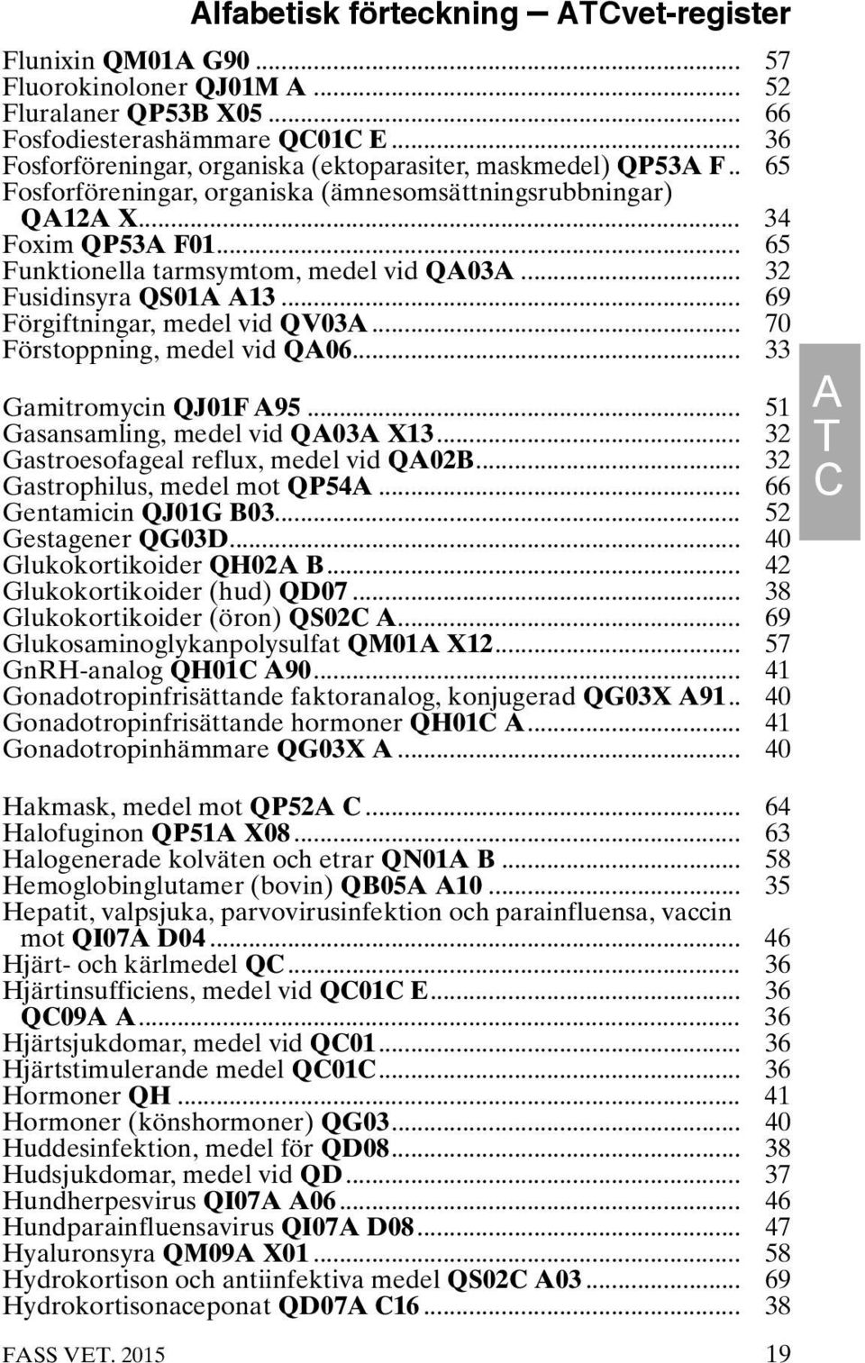 .. 65 Funktionella tarmsymtom, medel vid QA03A... 32 Fusidinsyra QS01A A13... 69 Förgiftningar, medel vid QV03A... 70 Förstoppning, medel vid QA06... 33 Gamitromycin QJ01F A95.