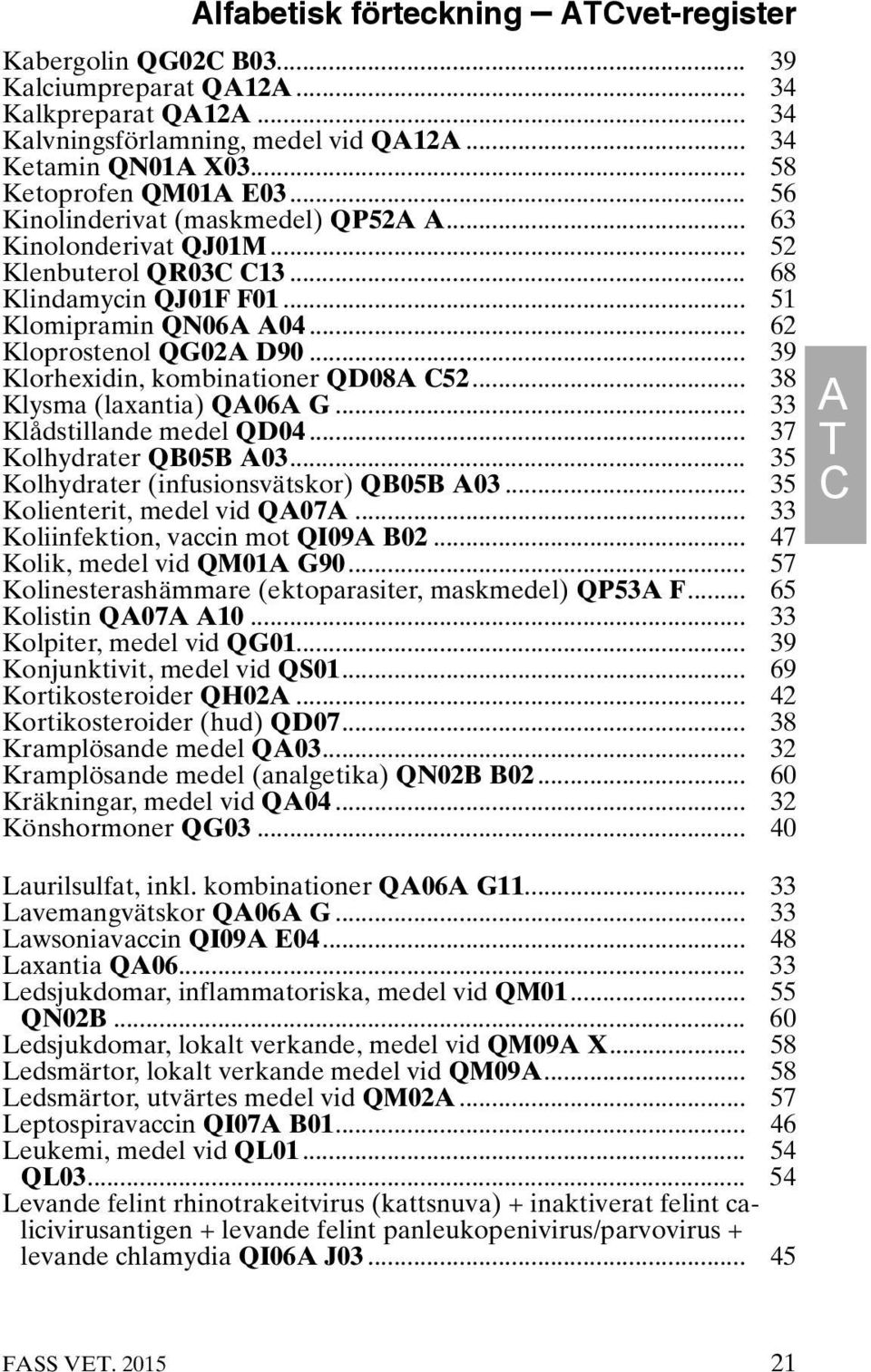 .. 62 Kloprostenol QG02A D90... 39 Klorhexidin, kombinationer QD08A C52... 38 Klysma (laxantia) QA06A G... 33 Klådstillande medel QD04... 37 Kolhydrater QB05B A03.